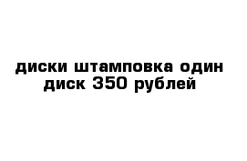 диски штамповка один диск 350 рублей